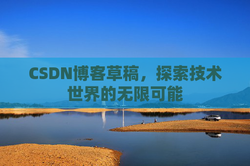 CSDN博客草稿，探索技术世界的无限可能